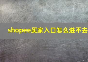 shopee买家入口怎么进不去