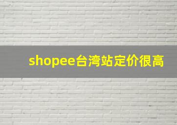 shopee台湾站定价很高