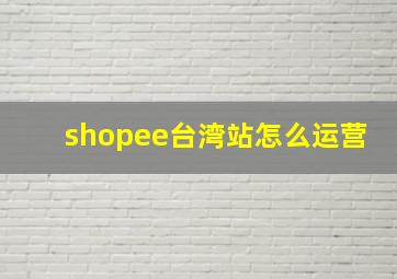 shopee台湾站怎么运营