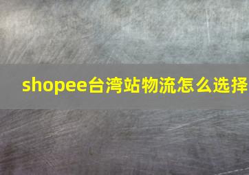 shopee台湾站物流怎么选择