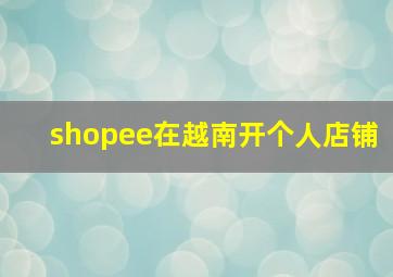 shopee在越南开个人店铺