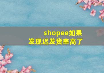 shopee如果发现迟发货率高了