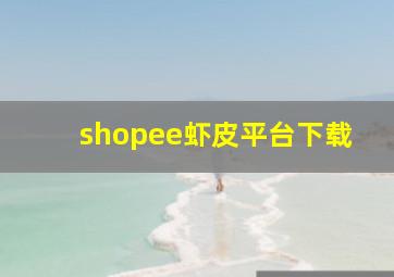 shopee虾皮平台下载