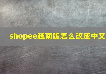 shopee越南版怎么改成中文