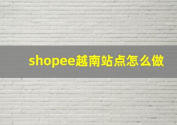 shopee越南站点怎么做