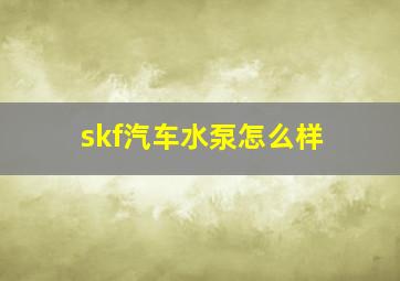 skf汽车水泵怎么样