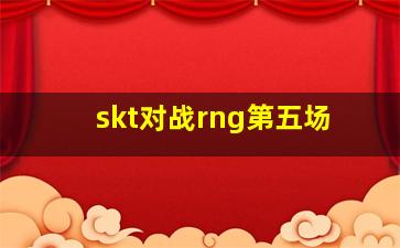 skt对战rng第五场