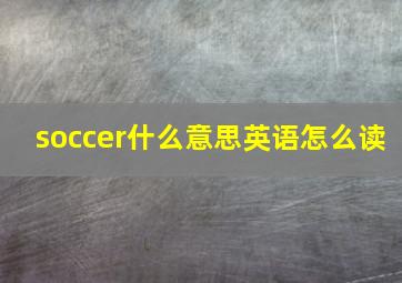 soccer什么意思英语怎么读