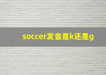 soccer发音是k还是g