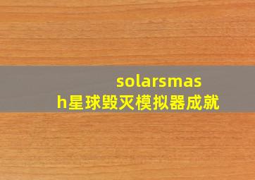 solarsmash星球毁灭模拟器成就