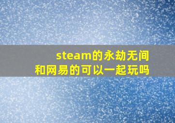 steam的永劫无间和网易的可以一起玩吗