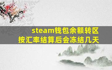 steam钱包余额转区按汇率结算后会冻结几天