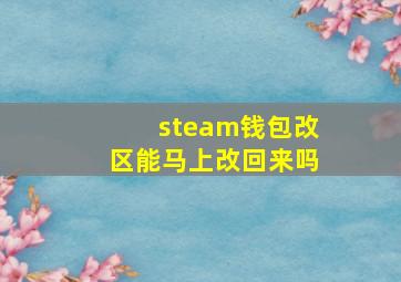 steam钱包改区能马上改回来吗