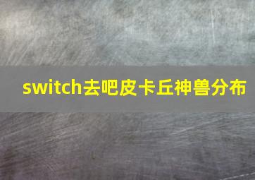 switch去吧皮卡丘神兽分布