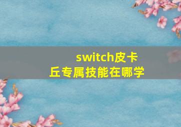 switch皮卡丘专属技能在哪学