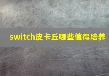 switch皮卡丘哪些值得培养