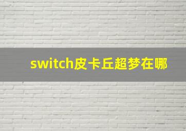 switch皮卡丘超梦在哪