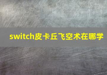 switch皮卡丘飞空术在哪学