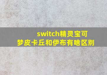 switch精灵宝可梦皮卡丘和伊布有啥区别