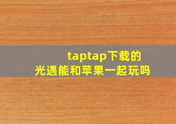 taptap下载的光遇能和苹果一起玩吗