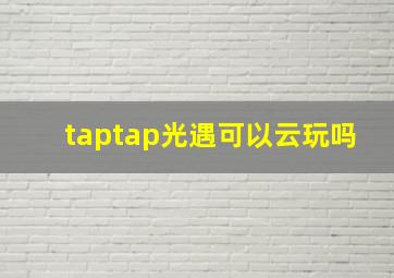 taptap光遇可以云玩吗