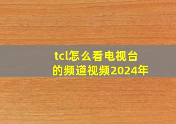 tcl怎么看电视台的频道视频2024年