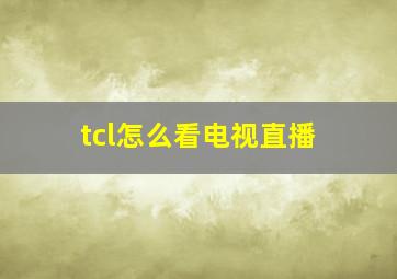 tcl怎么看电视直播