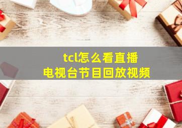 tcl怎么看直播电视台节目回放视频