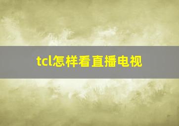 tcl怎样看直播电视