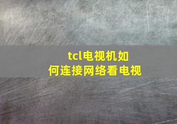 tcl电视机如何连接网络看电视