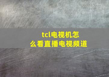 tcl电视机怎么看直播电视频道