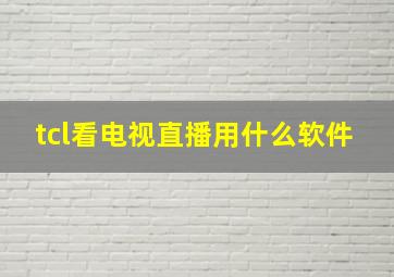 tcl看电视直播用什么软件