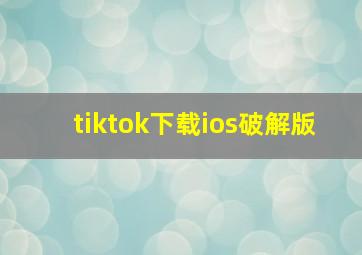 tiktok下载ios破解版