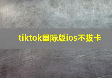 tiktok国际版ios不拔卡