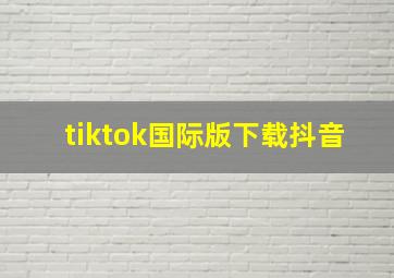 tiktok国际版下载抖音