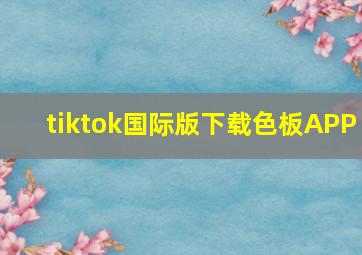 tiktok国际版下载色板APP