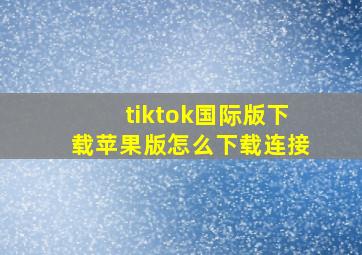 tiktok国际版下载苹果版怎么下载连接