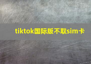 tiktok国际版不取sim卡