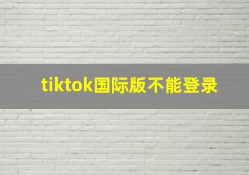 tiktok国际版不能登录