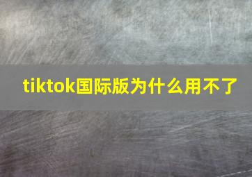 tiktok国际版为什么用不了