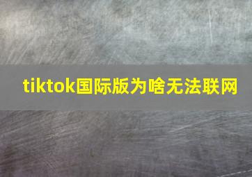 tiktok国际版为啥无法联网