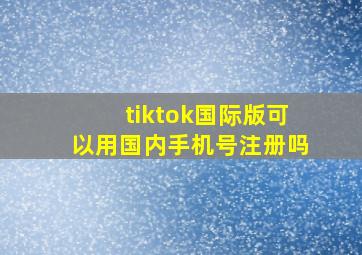 tiktok国际版可以用国内手机号注册吗