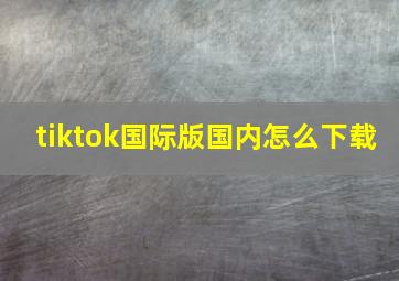 tiktok国际版国内怎么下载