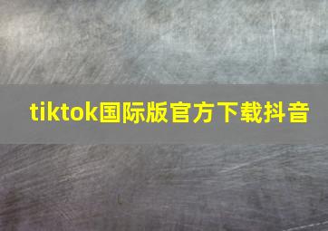 tiktok国际版官方下载抖音