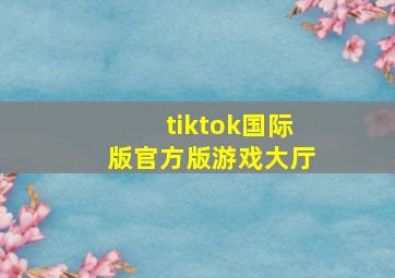 tiktok国际版官方版游戏大厅