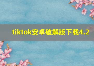 tiktok安卓破解版下载4.2