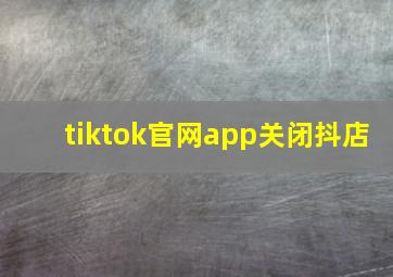 tiktok官网app关闭抖店