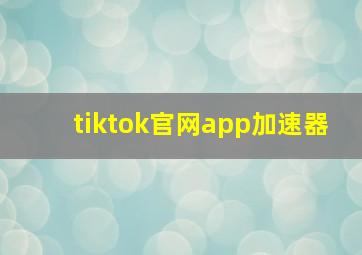 tiktok官网app加速器