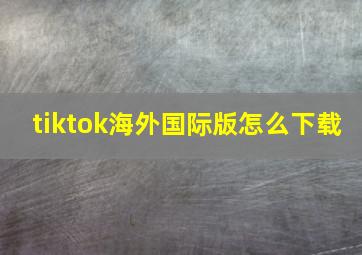 tiktok海外国际版怎么下载