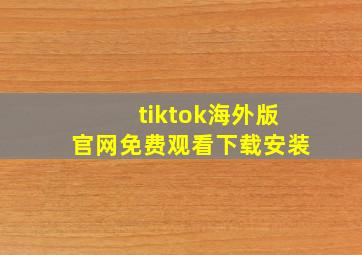 tiktok海外版官网免费观看下载安装